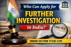 Read more about the article Who Can Apply for Further Investigation in India? Complete Guide under Section 173(8) CrPC